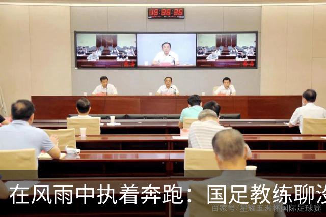 在风雨中执着奔跑：国足教练聊没能晋级的那场战斗