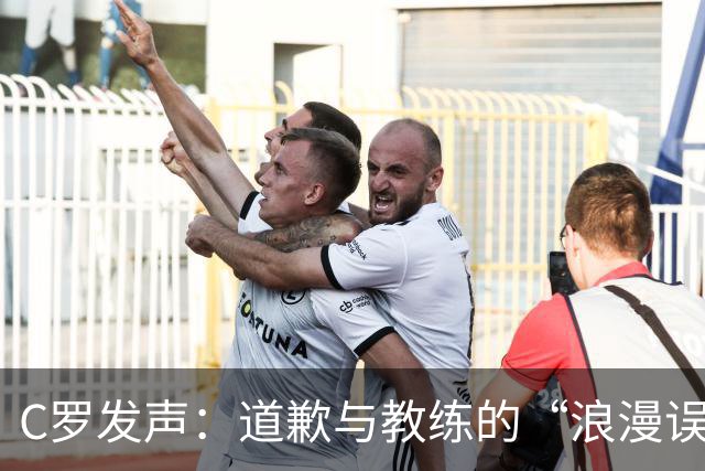C罗发声：道歉与教练的“浪漫误会